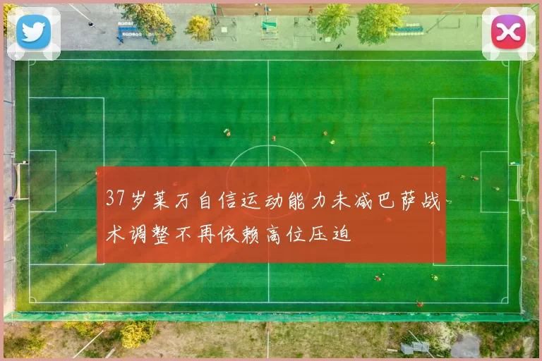 37岁莱万自信运动能力未减巴萨战术调整不再依赖高位压迫