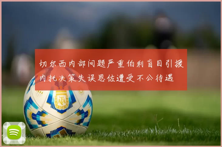 切尔西内部问题严重伯利盲目引援内托决策失误恩佐遭受不公待遇