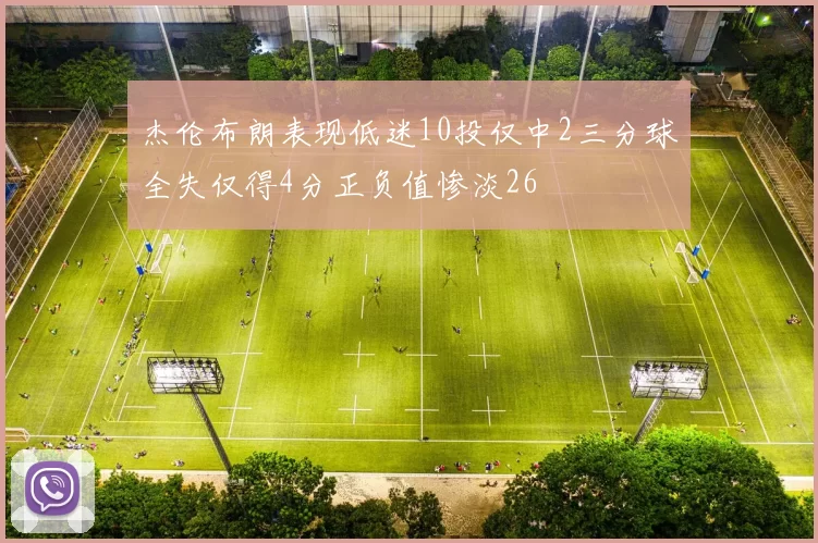 杰伦布朗表现低迷10投仅中2三分球全失仅得4分正负值惨淡26