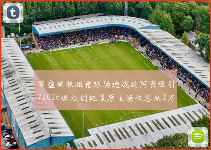 华盛顿联租借球场迎战迈阿密吸引72026观众创纪录原主场仅容纳2万人