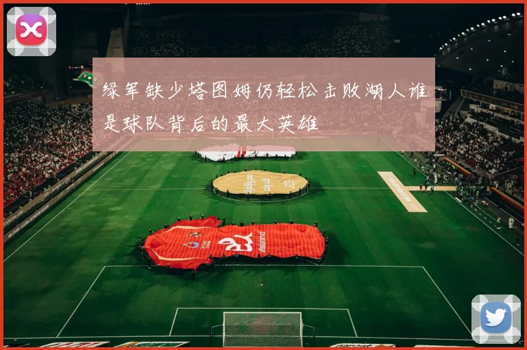 绿军缺少塔图姆仍轻松击败湖人谁是球队背后的最大英雄