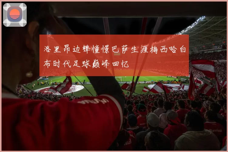 洛里昂边锋憧憬巴萨生涯梅西哈白布时代足球巅峰回忆
