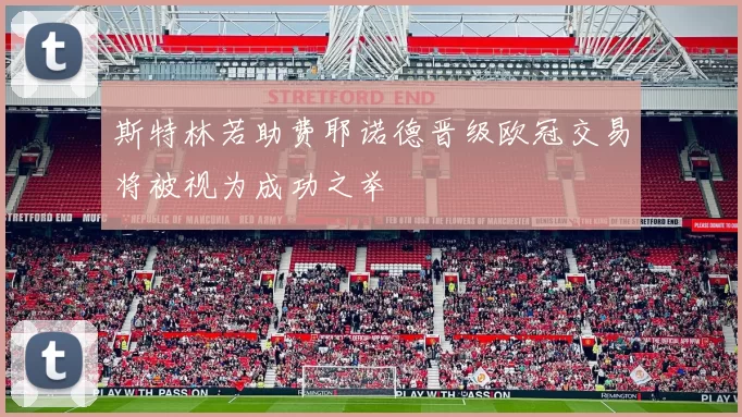 斯特林若助费耶诺德晋级欧冠交易将被视为成功之举
