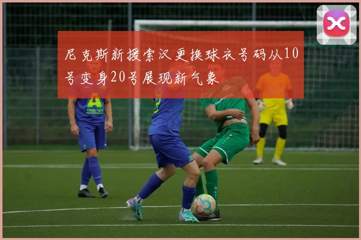 尼克斯新援索汉更换球衣号码从10号变身20号展现新气象